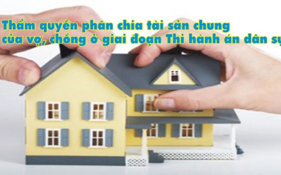 Thẩm quyền phân chia tài sản chung của vợ, chồng ở giai đoạn Thi hành án dân sự